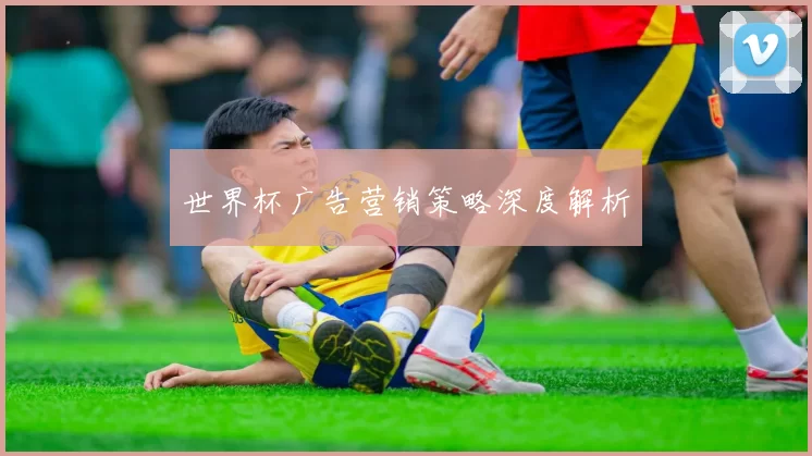 世界杯广告营销策略深度解析