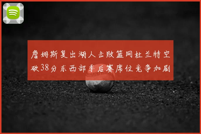 詹姆斯复出湖人击败篮网杜兰特空砍38分东西部季后赛席位竞争加剧