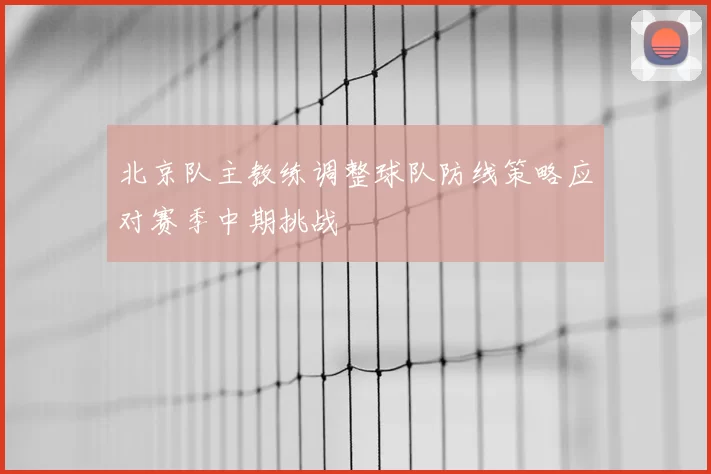 北京队主教练调整球队防线策略应对赛季中期挑战