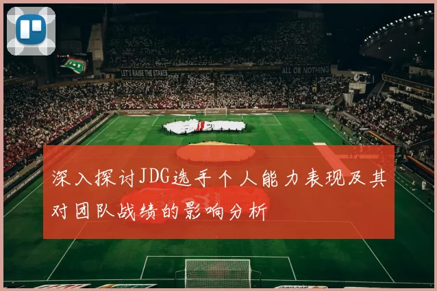 深入探讨JDG选手个人能力表现及其对团队战绩的影响分析