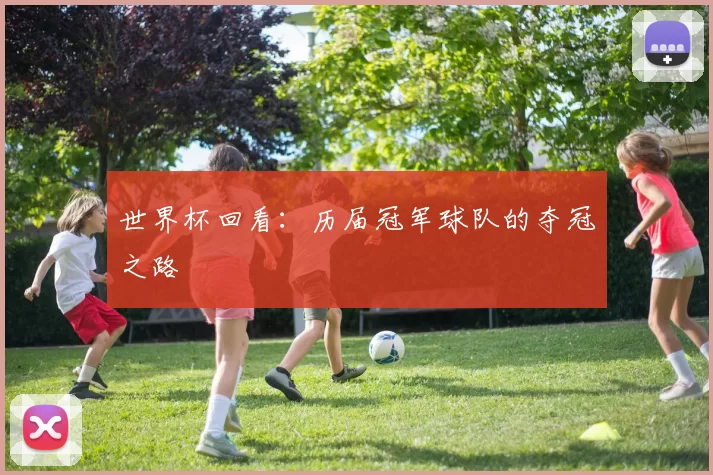 世界杯回看：历届冠军球队的夺冠之路
