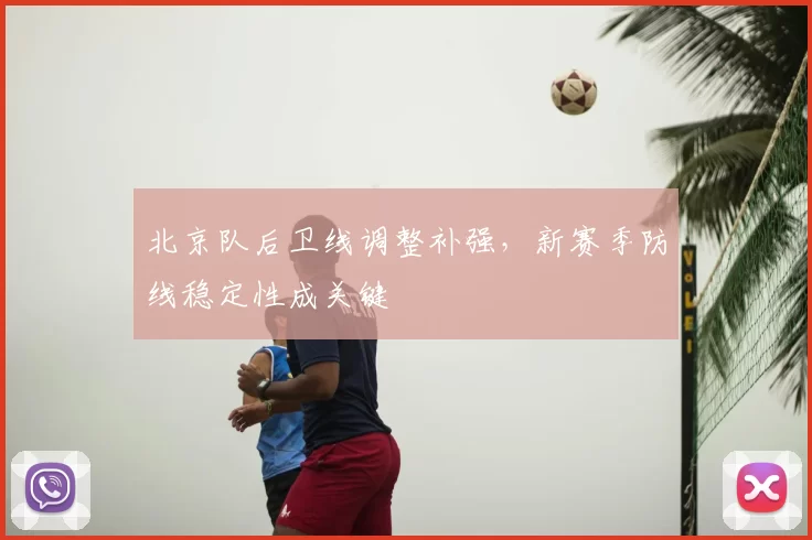 北京队后卫线调整补强,新赛季防线稳定性成关键