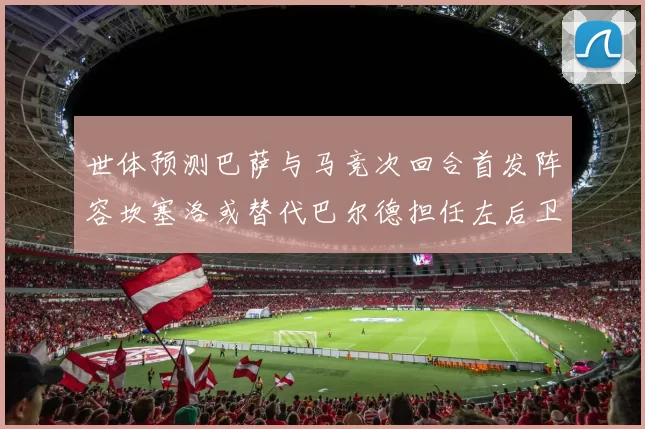 世体预测巴萨与马竞次回合首发阵容坎塞洛或替代巴尔德担任左后卫