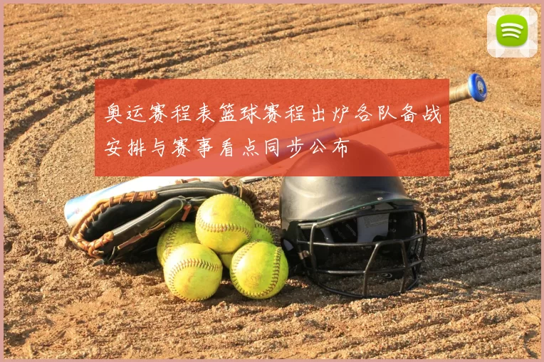 奥运赛程表篮球赛程出炉各队备战安排与赛事看点同步公布