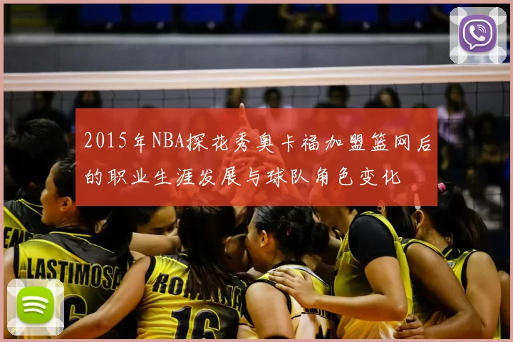 2015年NBA探花秀奥卡福加盟篮网后的职业生涯发展与球队角色变化