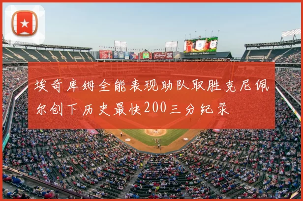 埃奇库姆全能表现助队取胜克尼佩尔创下历史最快200三分纪录