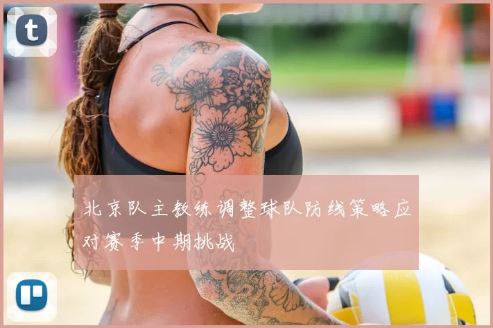 北京队主教练调整球队防线策略应对赛季中期挑战