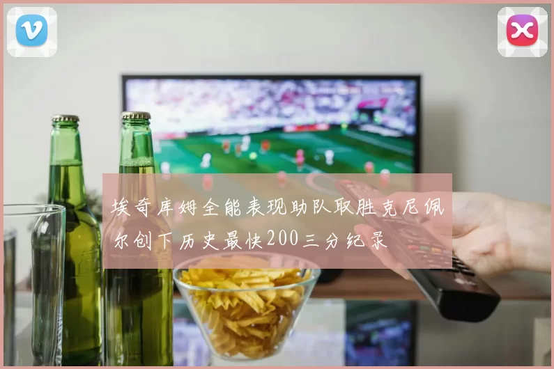 埃奇库姆全能表现助队取胜克尼佩尔创下历史最快200三分纪录