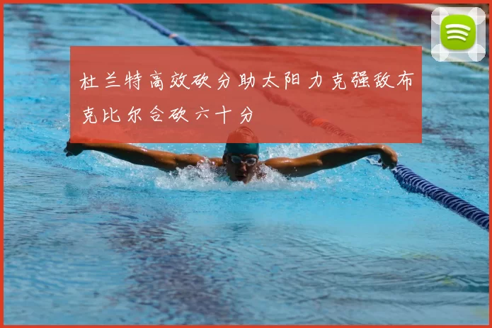 杜兰特高效砍分助太阳力克强敌布克比尔合砍六十分