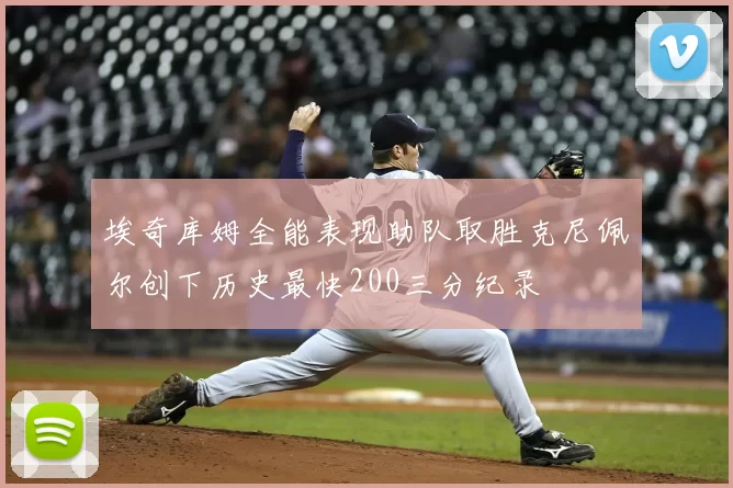 埃奇库姆全能表现助队取胜克尼佩尔创下历史最快200三分纪录