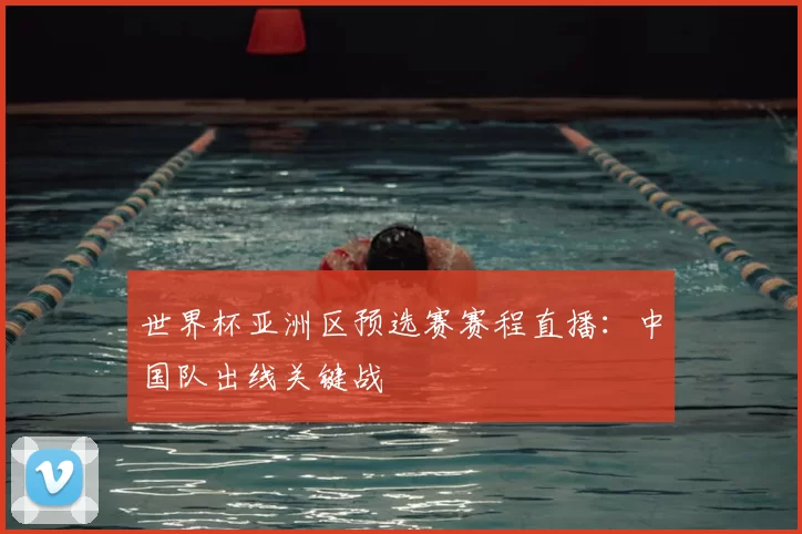 世界杯亚洲区预选赛赛程直播：中国队出线关键战