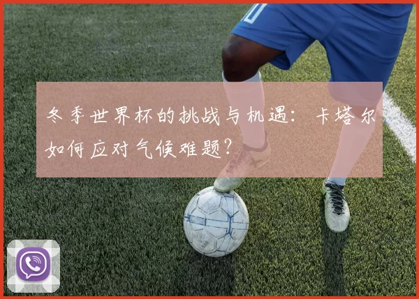 冬季世界杯的挑战与机遇:卡塔尔如何应对气候难题?