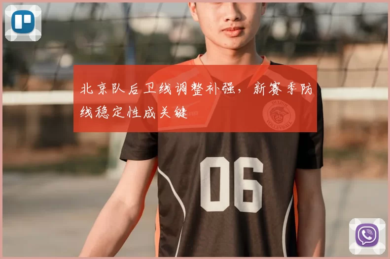 北京队后卫线调整补强,新赛季防线稳定性成关键
