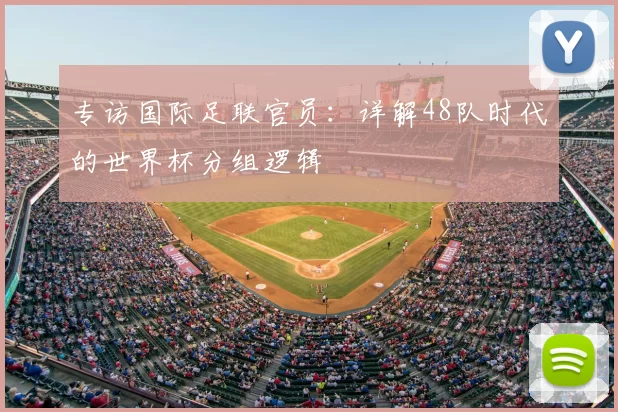 专访国际足联官员：详解48队时代的世界杯分组逻辑