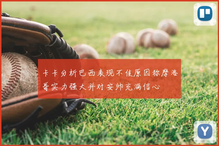 卡卡分析巴西表现不佳原因称摩洛哥实力强大并对安帅充满信心