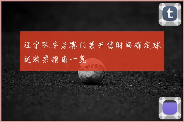 辽宁队季后赛门票开售时间确定球迷购票指南一览