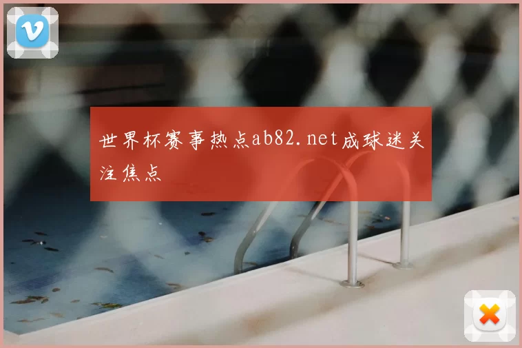 世界杯赛事热点ab82.net成球迷关注焦点