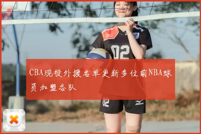 CBA现役外援名单更新多位前NBA球员加盟各队