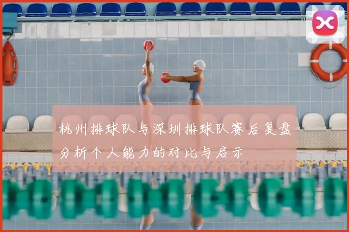 杭州排球队与深圳排球队赛后复盘分析个人能力的对比与启示