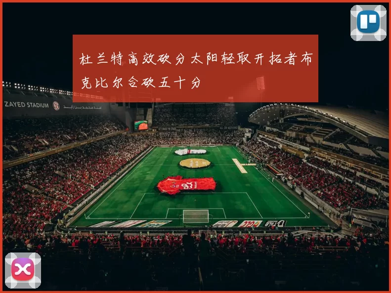 杜兰特高效砍分太阳轻取开拓者布克比尔合砍五十分