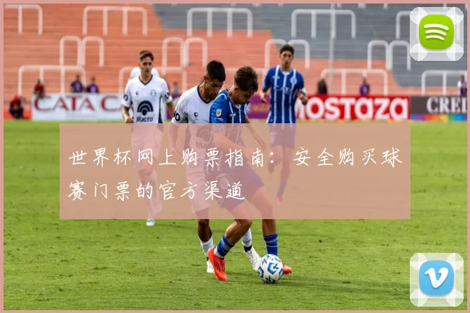 世界杯网上购票指南：安全购买球赛门票的官方渠道
