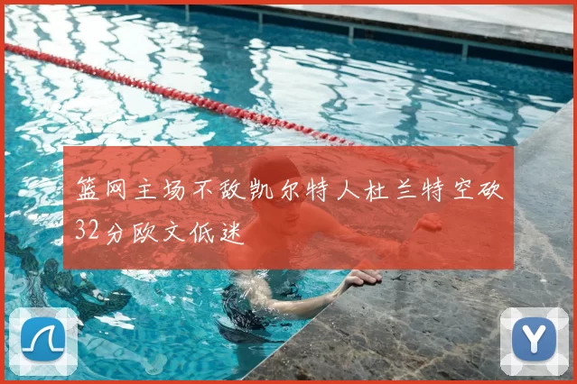 篮网主场不敌凯尔特人杜兰特空砍32分欧文低迷