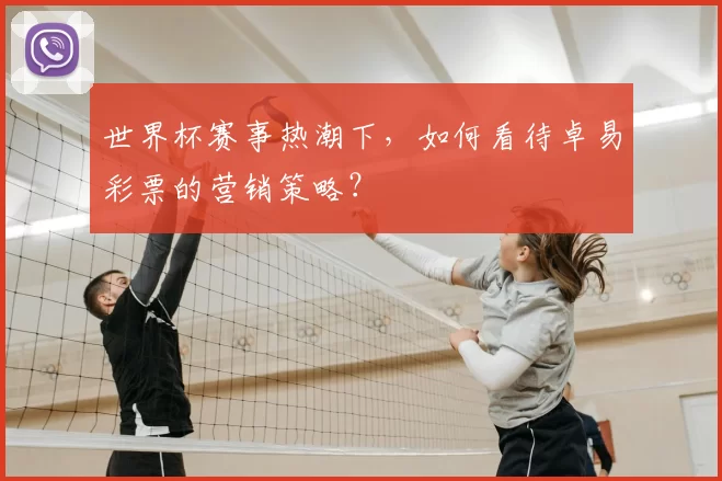 世界杯赛事热潮下，如何看待卓易彩票的营销策略？