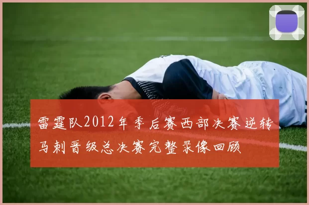 雷霆队2012年季后赛西部决赛逆转马刺晋级总决赛完整录像回顾