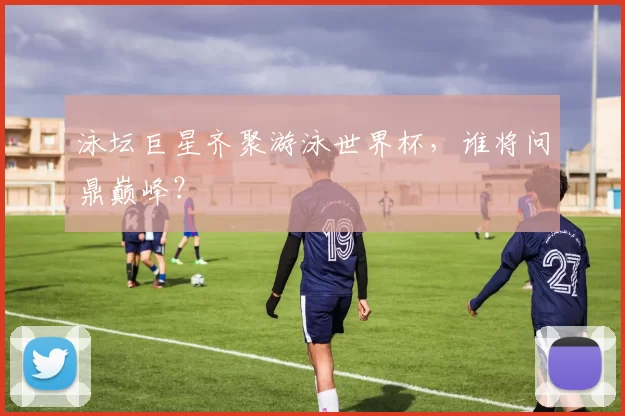 泳坛巨星齐聚游泳世界杯,谁将问鼎巅峰?
