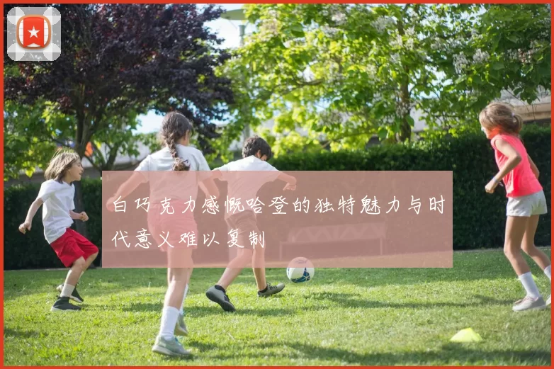 白巧克力感慨哈登的独特魅力与时代意义难以复制