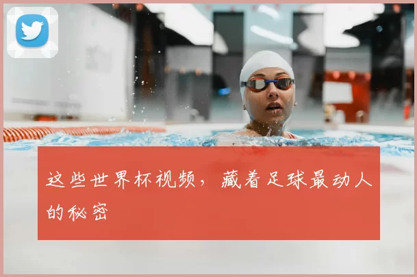 这些世界杯视频,藏着足球最动人的秘密