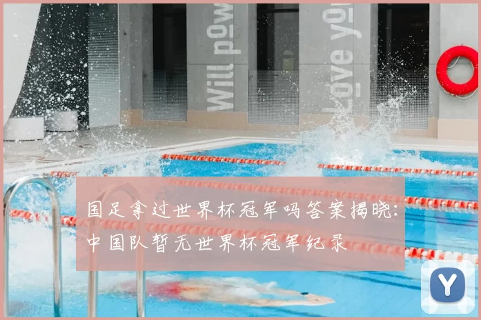 国足拿过世界杯冠军吗答案揭晓:中国队暂无世界杯冠军纪录