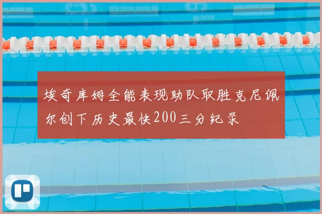 埃奇库姆全能表现助队取胜克尼佩尔创下历史最快200三分纪录