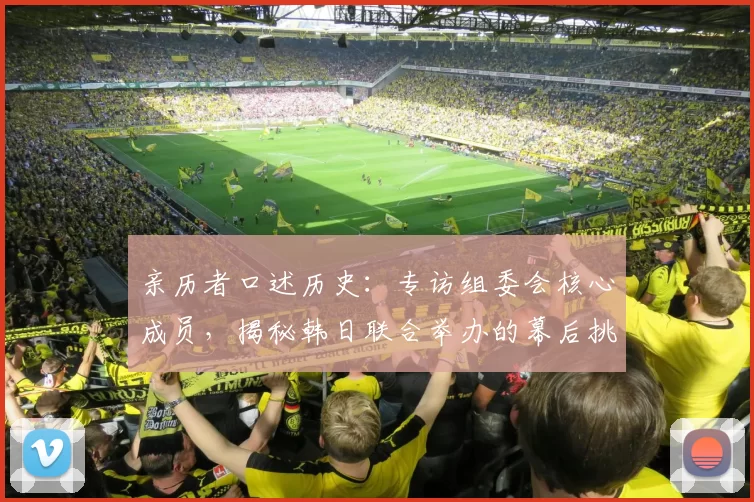 亲历者口述历史：专访组委会核心成员，揭秘韩日联合举办的幕后挑战