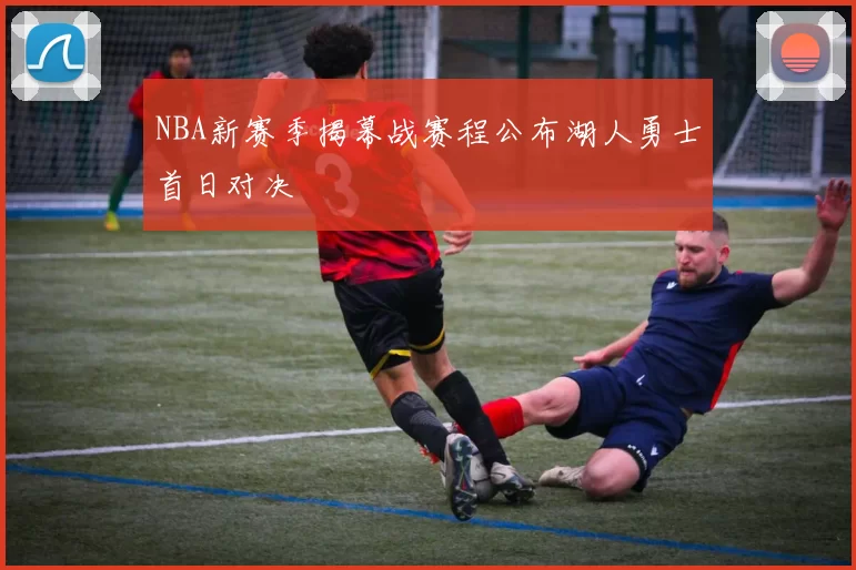 NBA新赛季揭幕战赛程公布湖人勇士首日对决
