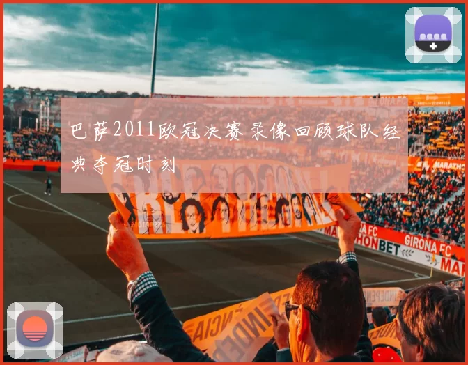 巴萨2011欧冠决赛录像回顾球队经典夺冠时刻
