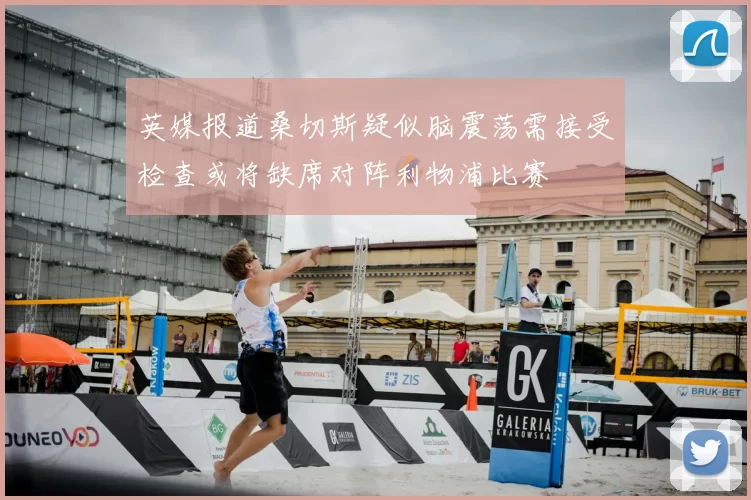 英媒报道桑切斯疑似脑震荡需接受检查或将缺席对阵利物浦比赛