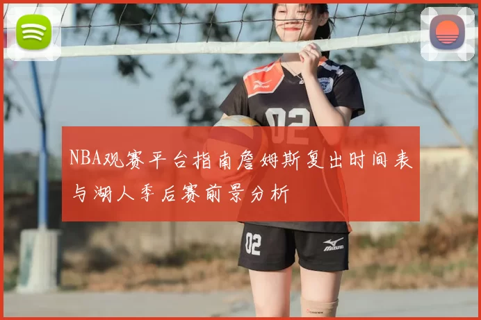 NBA观赛平台指南詹姆斯复出时间表与湖人季后赛前景分析