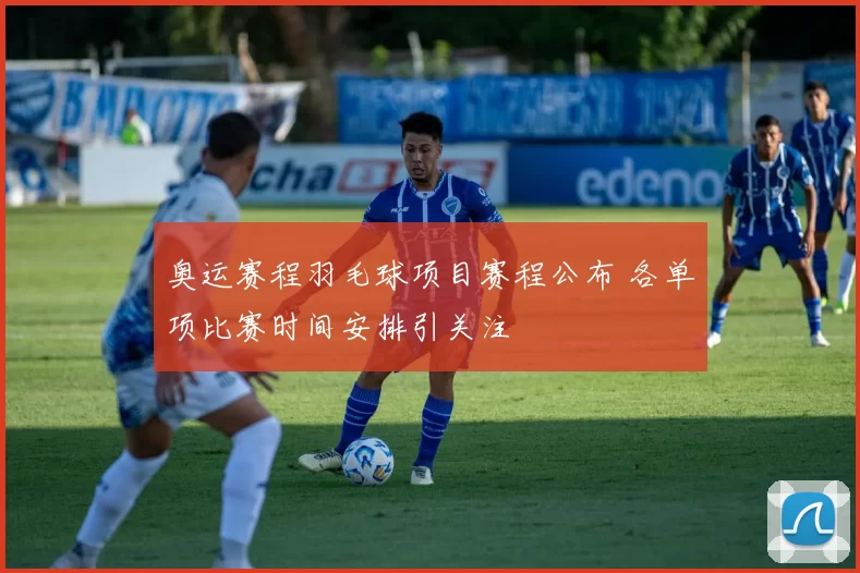 奥运赛程羽毛球项目赛程公布 各单项比赛时间安排引关注