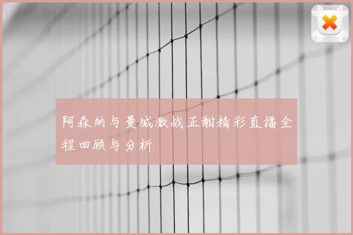 阿森纳与曼城激战正酣精彩直播全程回顾与分析