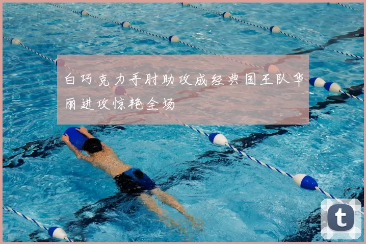 白巧克力手肘助攻成经典国王队华丽进攻惊艳全场