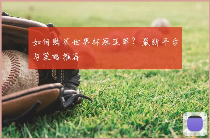 如何购买世界杯冠亚军?最新平台与策略推荐