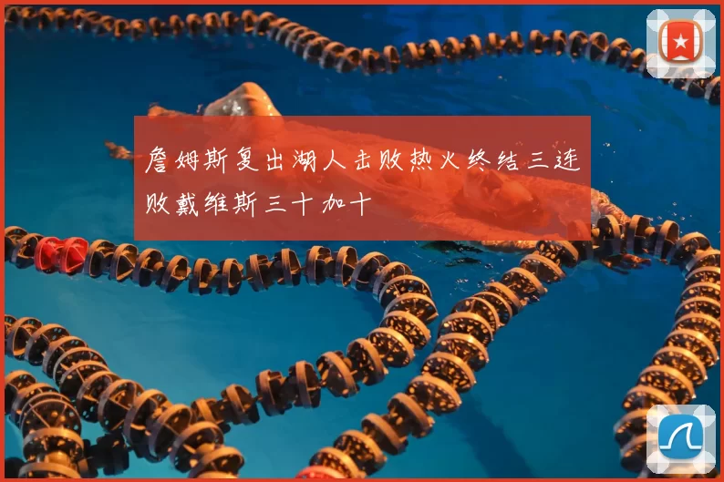 詹姆斯复出湖人击败热火终结三连败戴维斯三十加十