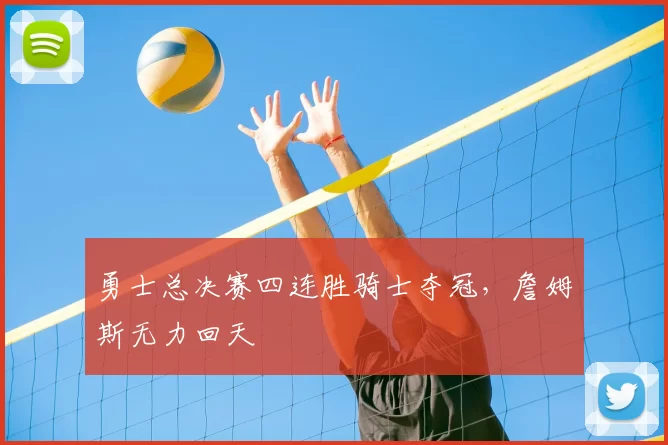 勇士总决赛四连胜骑士夺冠,詹姆斯无力回天