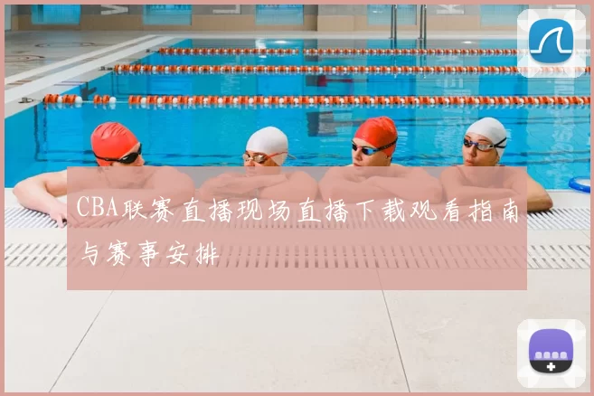 CBA联赛直播现场直播下载观看指南与赛事安排