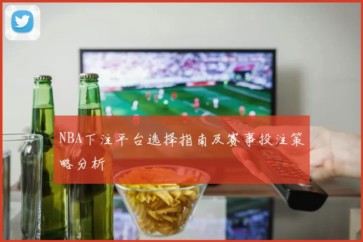 NBA下注平台选择指南及赛事投注策略分析
