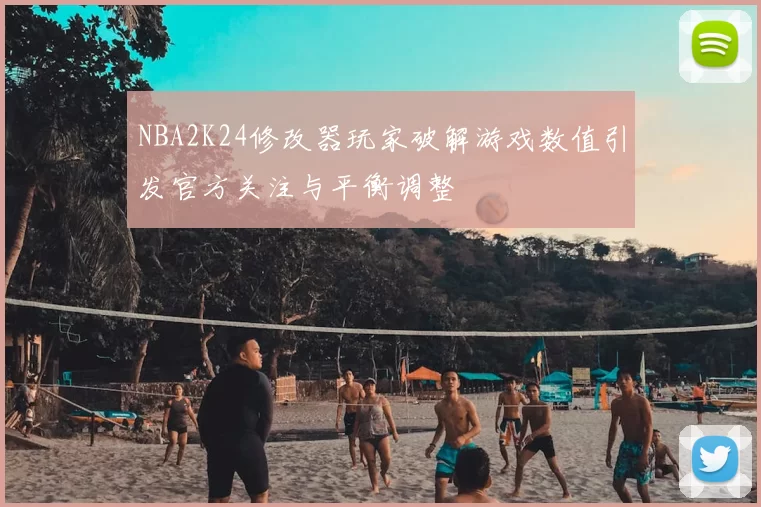 NBA2K24修改器玩家破解游戏数值引发官方关注与平衡调整