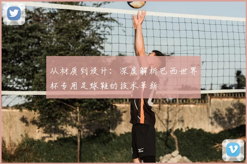 从材质到设计:深度解析巴西世界杯专用足球鞋的技术革新