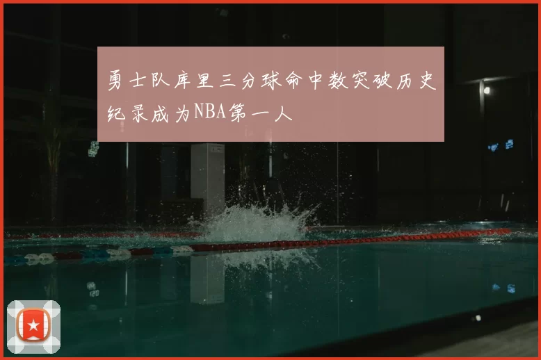 勇士队库里三分球命中数突破历史纪录成为NBA第一人