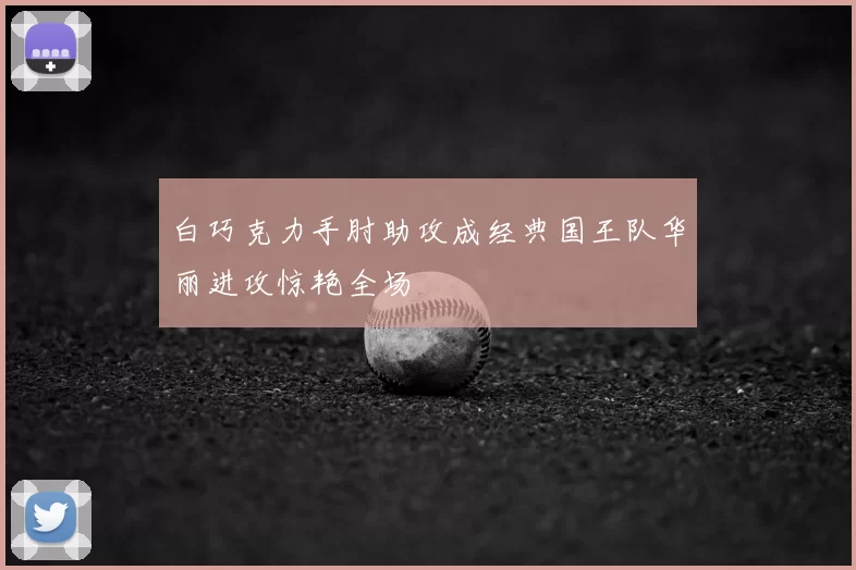 白巧克力手肘助攻成经典国王队华丽进攻惊艳全场